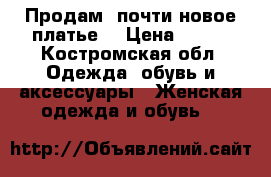 Продам  почти новое платье  › Цена ­ 300 - Костромская обл. Одежда, обувь и аксессуары » Женская одежда и обувь   